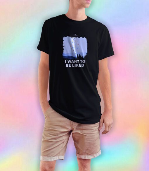 I Want To Be Liked T Shirt