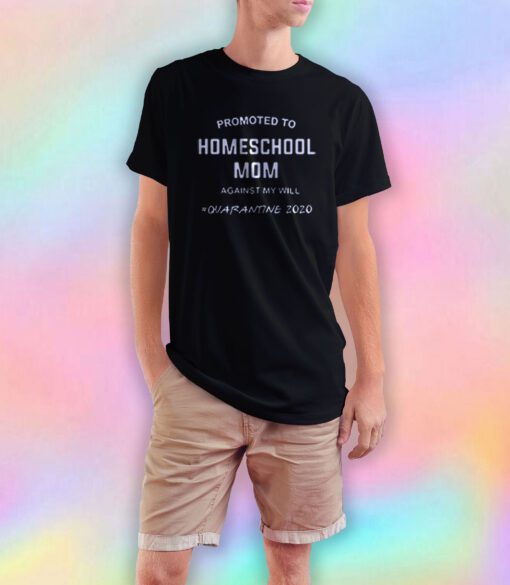 Promoted To Homeschool Mom Against My Will Quarantine 2020 T Shirt