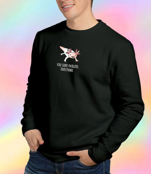 Funny Axlotl You Ask A Lot of Questions Sweatshirt