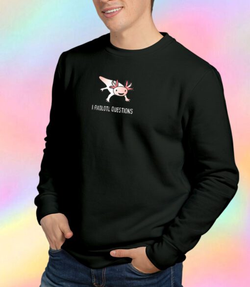 Funny Axolotl I Ask A Lot Of Questions Sweatshirt