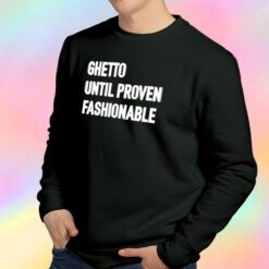 Ghetto Until Proven Fashionable Sweatshirt