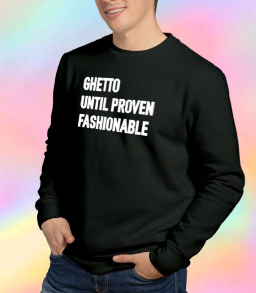 Ghetto Until Proven Fashionable Sweatshirt