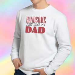 Handsome just like my dad Sweatshirt