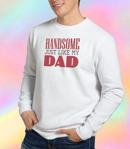 Handsome just like my dad Sweatshirt
