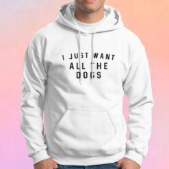 I Just Want All The Dogs Hoodie