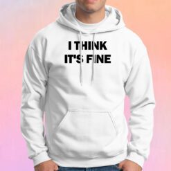 I Think Its Fine Hoodie