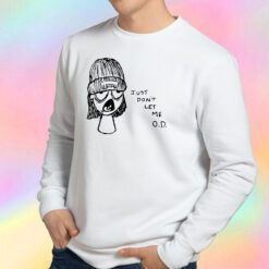 Just Dont Let Me OD Sweatshirt