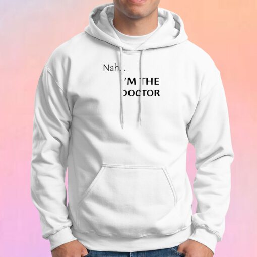Nah...Im the doctor black font Hoodie