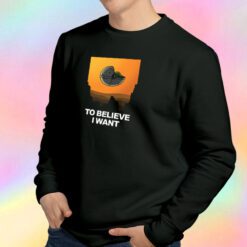 To Believe I Want Sweatshirt