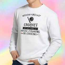 Weekend Forecast Crochet With No Chance Of House Cleaning Or Cooking Sweatshirt