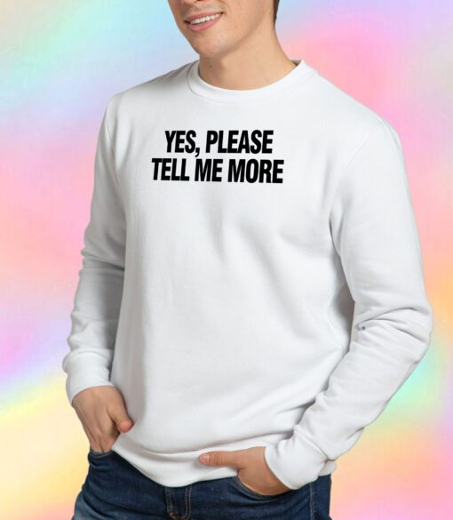Yes please tell me more Sweatshirt