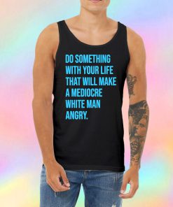 Do Something With Your Life That Will Make A Mediocre Tank Top