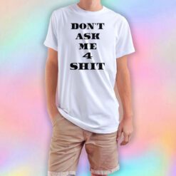 Dont Ask Me 4 Shit T Shirt