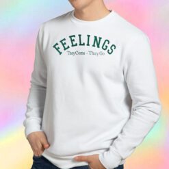 Feelings They Come They Go Sweatshirt