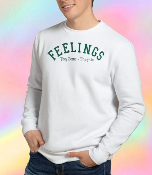 Feelings They Come They Go Sweatshirt