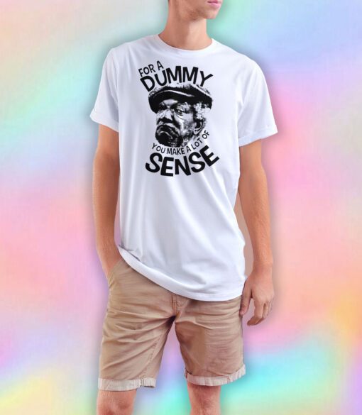 For a Dummy You Make a Lot of Sense T Shirt