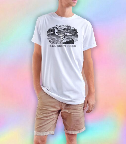 Fuck you im drunk T Shirt