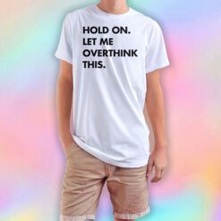 Hold on let me overthink this T Shirt