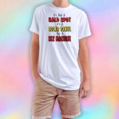 Its Not a Bald Spot its a Solar Panel for a Sex Machine T Shirt