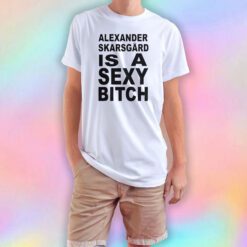 Alexander Skarsgard Is A Sexy Bitch T Shirt