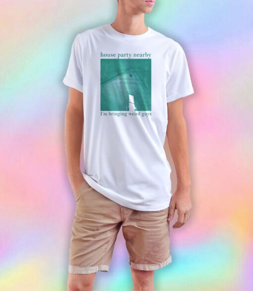 House party nearby Im bringing weird guys tee T Shirt