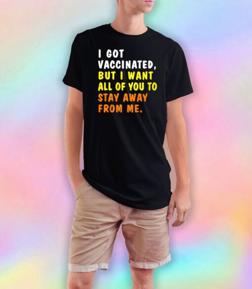 I GOT VACCINATED BUT I WANT ALL OF YOU TO STAY AWAY tee T Shirt