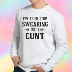 Ive Tried Stop Swearing But I Cunt Sweatshirt