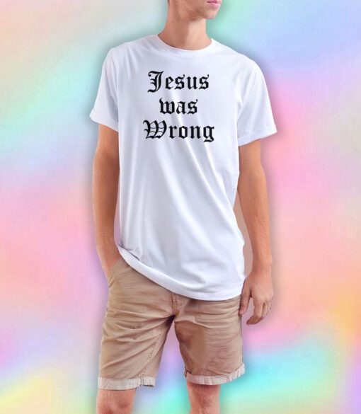Jesus was wrong tee T Shirt