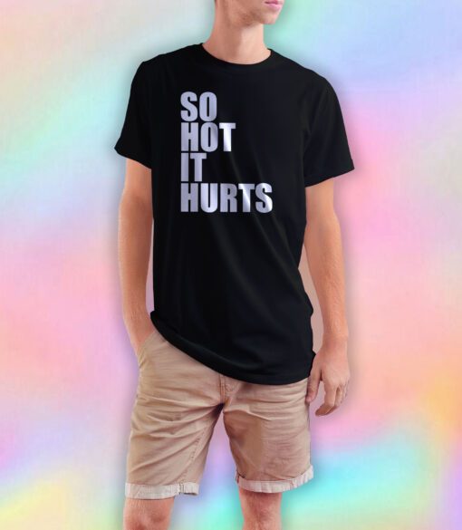 So hot it hurts tee T Shirt