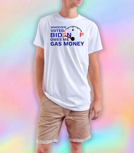Whoever voted Biden owes me gas money tee T Shirt