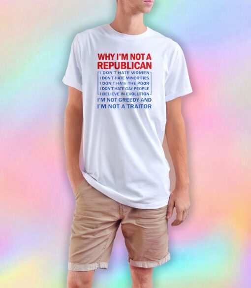 WHY IM NOT A REPUBLICAN tee T Shirt