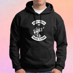 Born to fish forced to work tee Hoodie