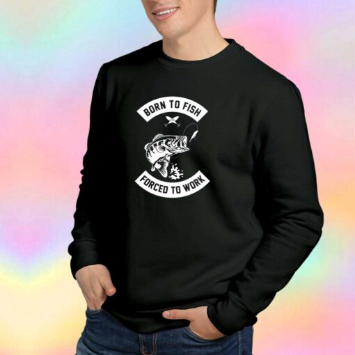 Born to fish forced to work tee Sweatshirt