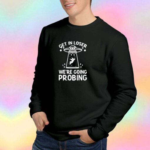 Get in loser were going probing tee Sweatshirt