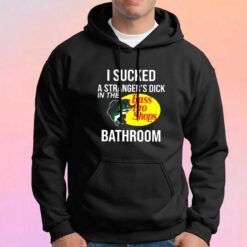 I Sucked A Strangers Dick In The Bathroom tee Hoodie