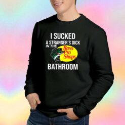 I Sucked A Strangers Dick In The Bathroom tee Sweatshirt