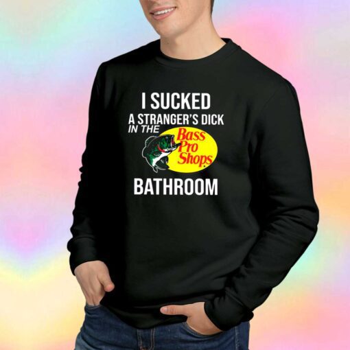 I Sucked A Strangers Dick In The Bathroom tee Sweatshirt