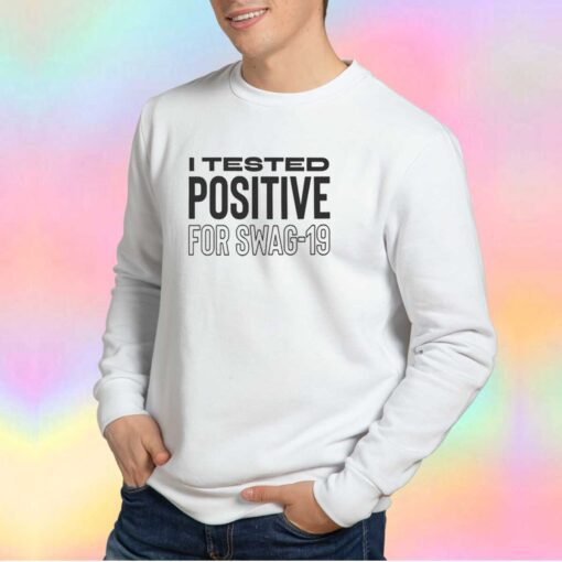 I tested positive for swag 19 tee Sweatshirt
