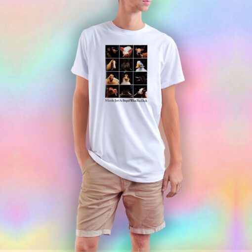 It looks just as stupid when you do it tee T Shirt