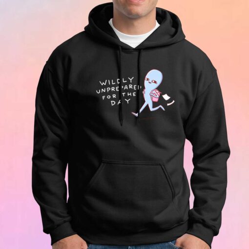 Pretty Strange Planet Wildly Unprepared For The Day tee Hoodie