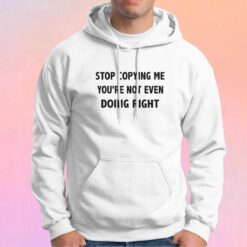 STOP COPYING ME YOURE NOT EVEN DOING RIGHT tee Hoodie
