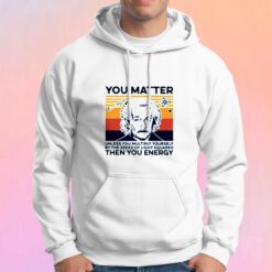 Albert Einstein You Matter Unless You Multiply Yourself Hoodie