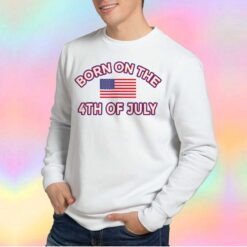 BORN ON THE 4TH OF JULY tee Sweatshirt