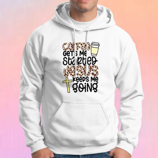 Coffee Gets Me Started Jesus Keeps Me Going Hoodie