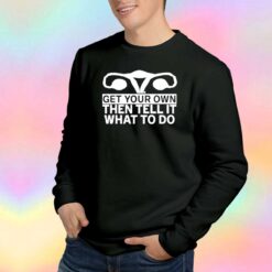 Get Your Own Then Tell It What To Do tee Sweatshirt