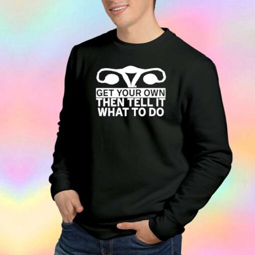 Get Your Own Then Tell It What To Do tee Sweatshirt