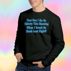 How Can I Be So Thirsty This Morning when tee Sweatshirt
