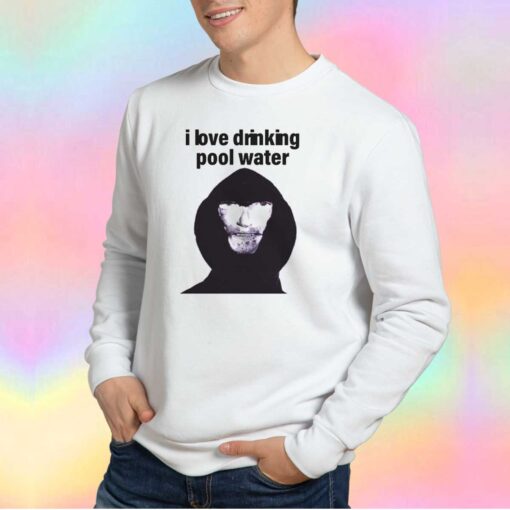 I Love Drinking Pool Water tee Sweatshirt