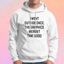 I went outside once the graphics werent tee Hoodie