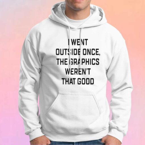 I went outside once the graphics werent tee Hoodie